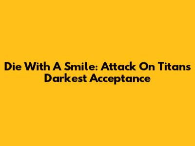 Die With A Smile: Attack On Titan's Darkest Acceptance