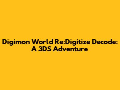 Digimon World Re:Digitize Decode: A 3DS Adventure