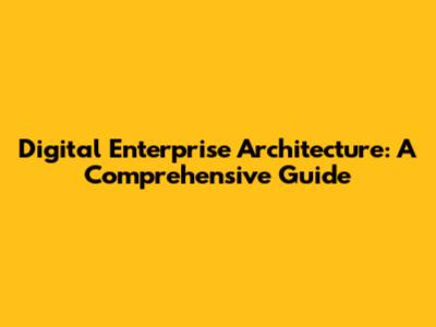Digital Enterprise Architecture: A Comprehensive Guide