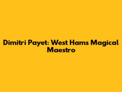 Dimitri Payet: West Ham's Magical Maestro
