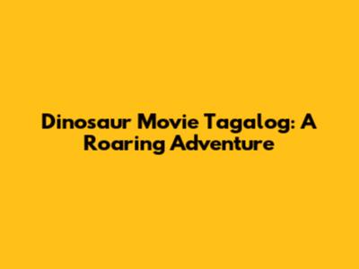 Dinosaur Movie Tagalog: A Roaring Adventure