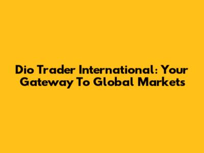 Dio Trader International: Your Gateway To Global Markets