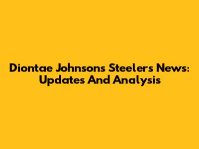 Diontae Johnson's Steelers News: Updates And Analysis