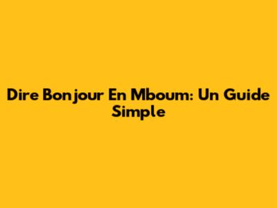 Dire Bonjour En Mboum: Un Guide Simple