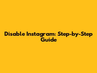Disable Instagram: Step-by-Step Guide