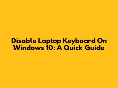 Disable Laptop Keyboard On Windows 10: A Quick Guide