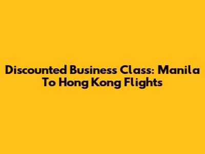 Discounted Business Class: Manila To Hong Kong Flights