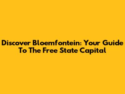 Discover Bloemfontein: Your Guide To The Free State Capital