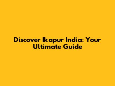 Discover Ikapur India: Your Ultimate Guide