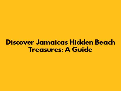 Discover Jamaica's Hidden Beach Treasures: A Guide