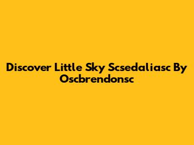 Discover Little Sky Scsedaliasc By Oscbrendonsc