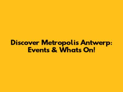 Discover Metropolis Antwerp: Events & What's On!
