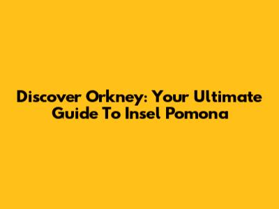 Discover Orkney: Your Ultimate Guide To Insel Pomona