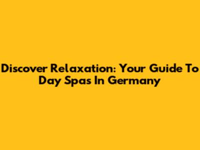 Discover Relaxation: Your Guide To Day Spas In Germany