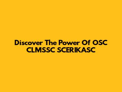 Discover The Power Of OSC CLMSSC SCERIKASC