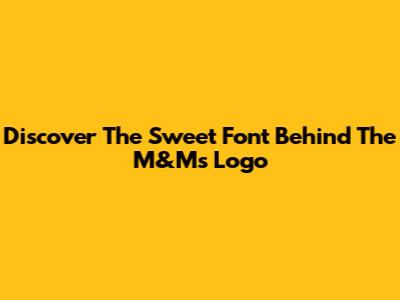 Discover The Sweet Font Behind The M&M's Logo