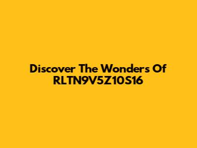 Discover The Wonders Of RLTN9V5Z10S16