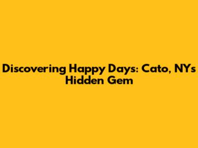 Discovering Happy Days: Cato, NY's Hidden Gem
