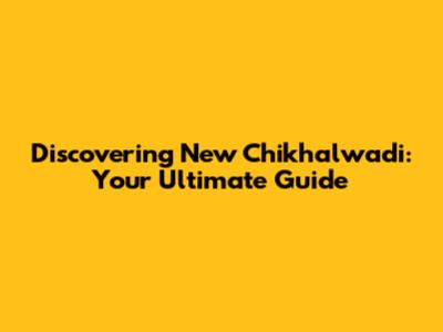 Discovering New Chikhalwadi: Your Ultimate Guide