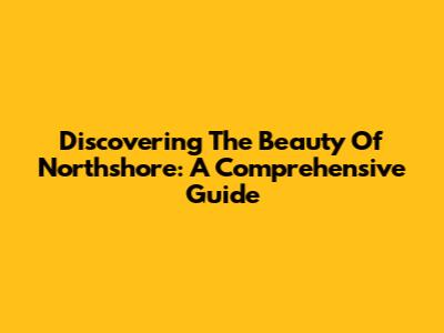 Discovering The Beauty Of Northshore: A Comprehensive Guide