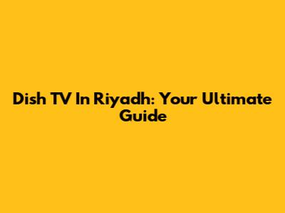 Dish TV In Riyadh: Your Ultimate Guide