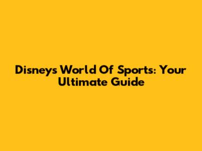 Disney's World Of Sports: Your Ultimate Guide