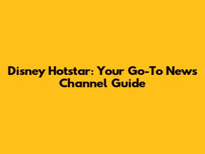 Disney Hotstar: Your Go-To News Channel Guide