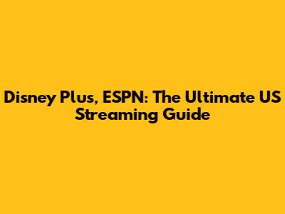 Disney Plus, ESPN: The Ultimate US Streaming Guide