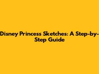 Disney Princess Sketches: A Step-by-Step Guide