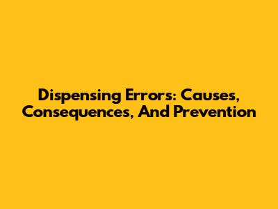 Dispensing Errors: Causes, Consequences, And Prevention