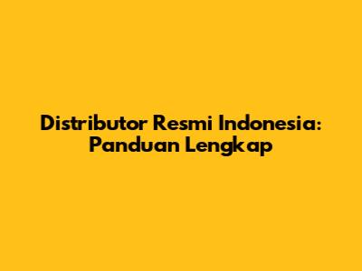 Distributor Resmi Indonesia: Panduan Lengkap
