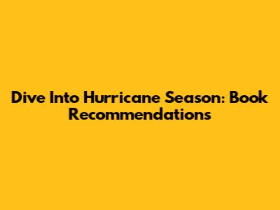 Dive Into Hurricane Season: Book Recommendations
