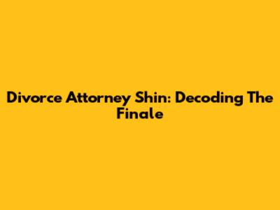 Divorce Attorney Shin: Decoding The Finale