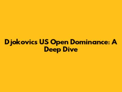 Djokovic's US Open Dominance: A Deep Dive