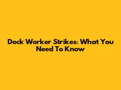 Dock Worker Strikes: What You Need To Know