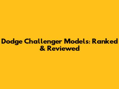 Dodge Challenger Models: Ranked & Reviewed