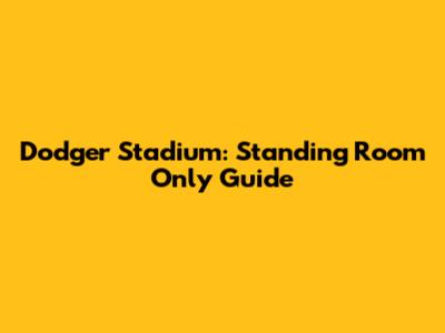 Dodger Stadium: Standing Room Only Guide