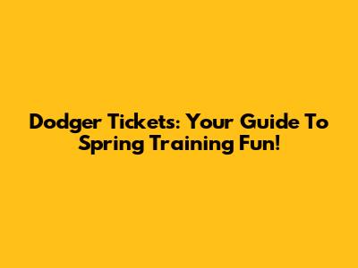 Dodger Tickets: Your Guide To Spring Training Fun!