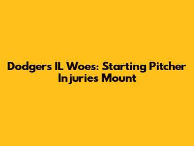 Dodgers' IL Woes: Starting Pitcher Injuries Mount