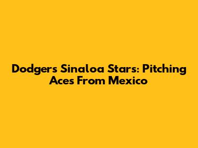 Dodgers' Sinaloa Stars: Pitching Aces From Mexico
