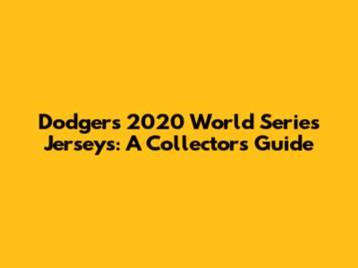 Dodgers 2020 World Series Jerseys: A Collector's Guide