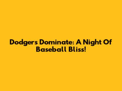 Dodgers Dominate: A Night Of Baseball Bliss!