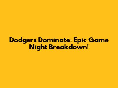 Dodgers Dominate: Epic Game Night Breakdown!