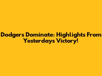 Dodgers Dominate: Highlights From Yesterday's Victory!