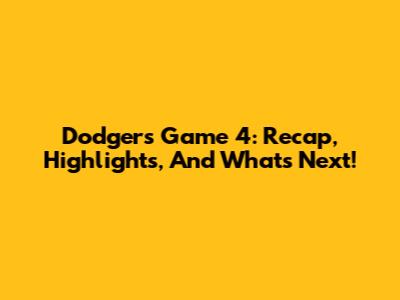 Dodgers Game 4: Recap, Highlights, And What's Next!