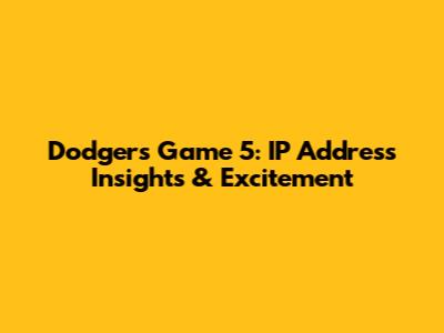 Dodgers Game 5: IP Address Insights & Excitement