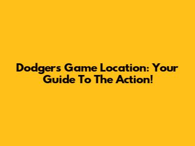 Dodgers Game Location: Your Guide To The Action!