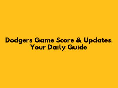 Dodgers Game Score & Updates: Your Daily Guide