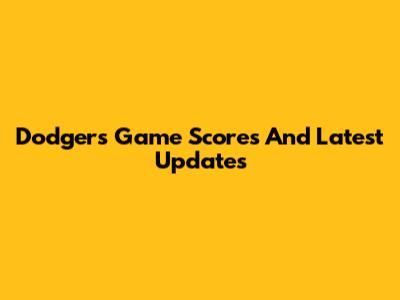 Dodgers Game Scores And Latest Updates