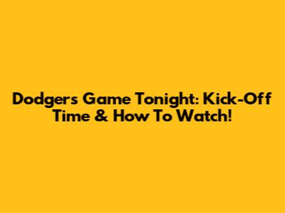 Dodgers Game Tonight: Kick-Off Time & How To Watch!